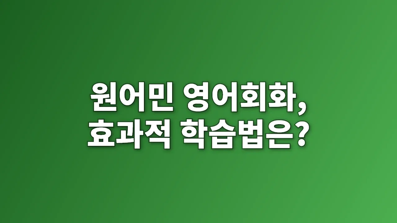 원어민 영어회화, 효과적 학습법은?
